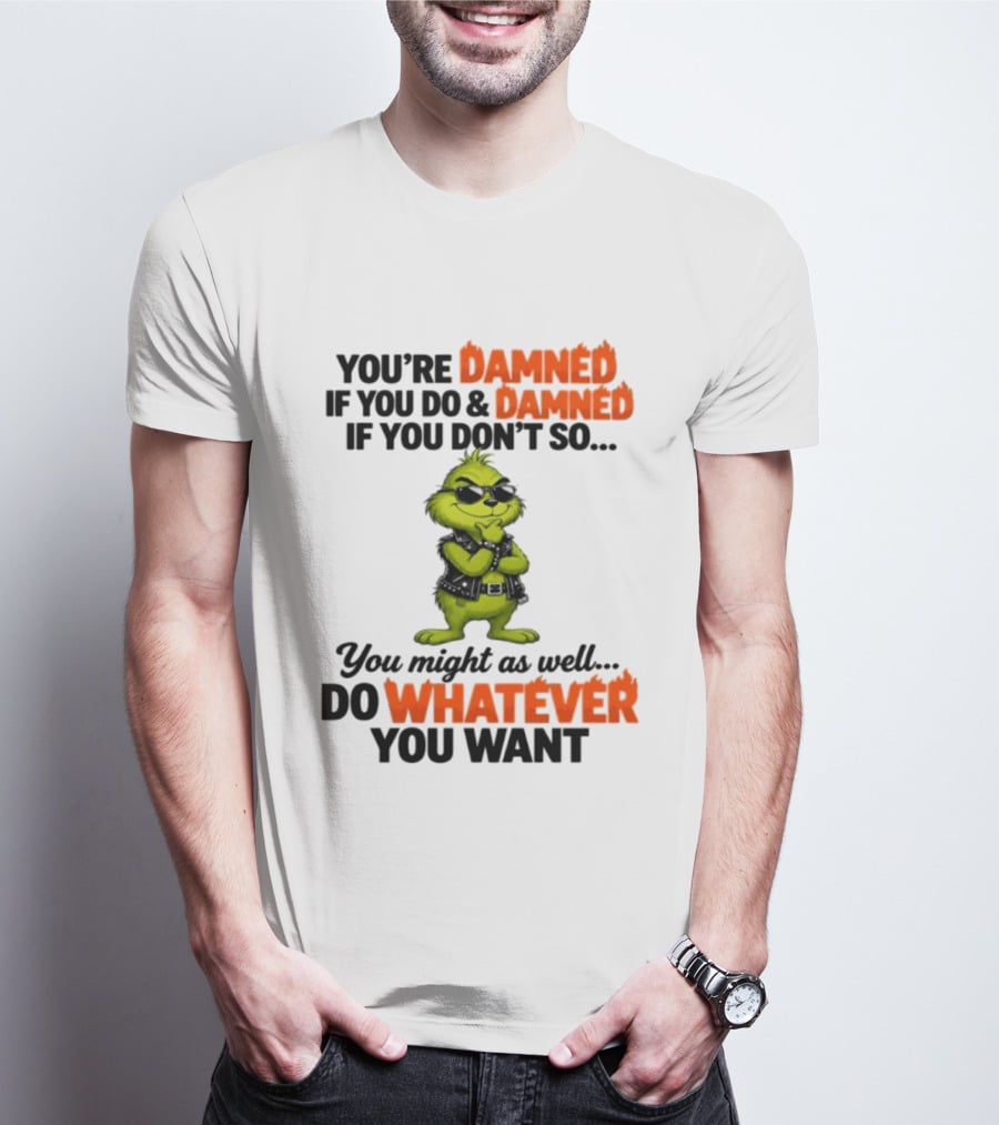 You're Damned If You Do Damned If You Don't Do Whatever You Want Grinch T-Shirt