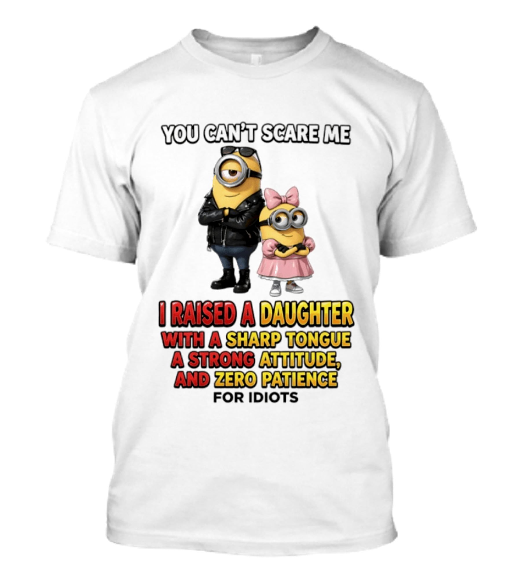 You Can't Scare Me I Raised A Daughter With A Sharp Tongue A Strong Attitude And Zero Patience For Idiots Minions T-Shirt