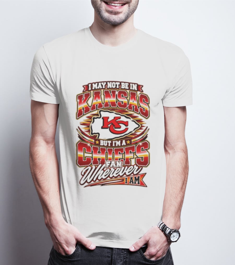 I May Not Be In Kansas But I'm A Kansas City Chiefs Fan Wherever I Am T-Shirt