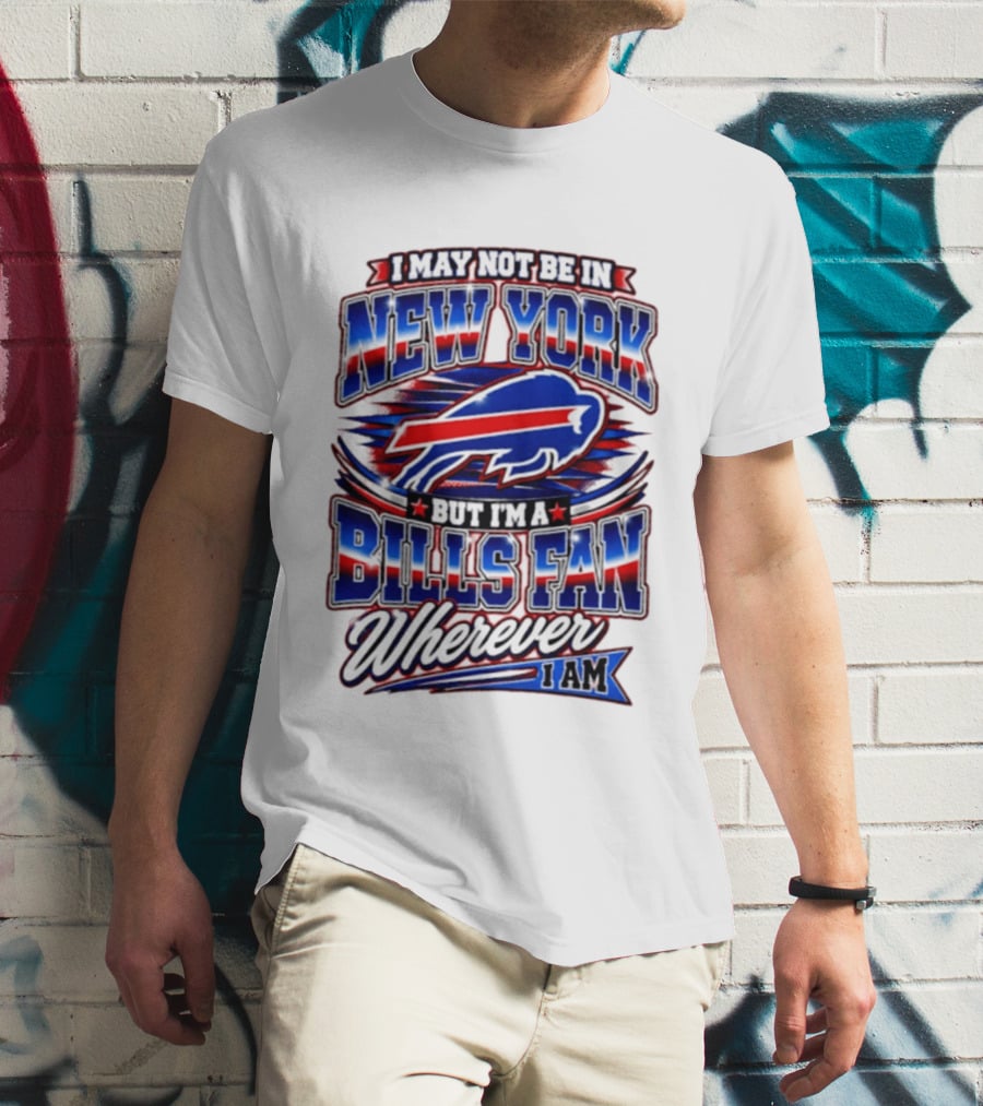 I May Not Be In New York Buffalo Bills Fan Wherever I Am T-Shirt