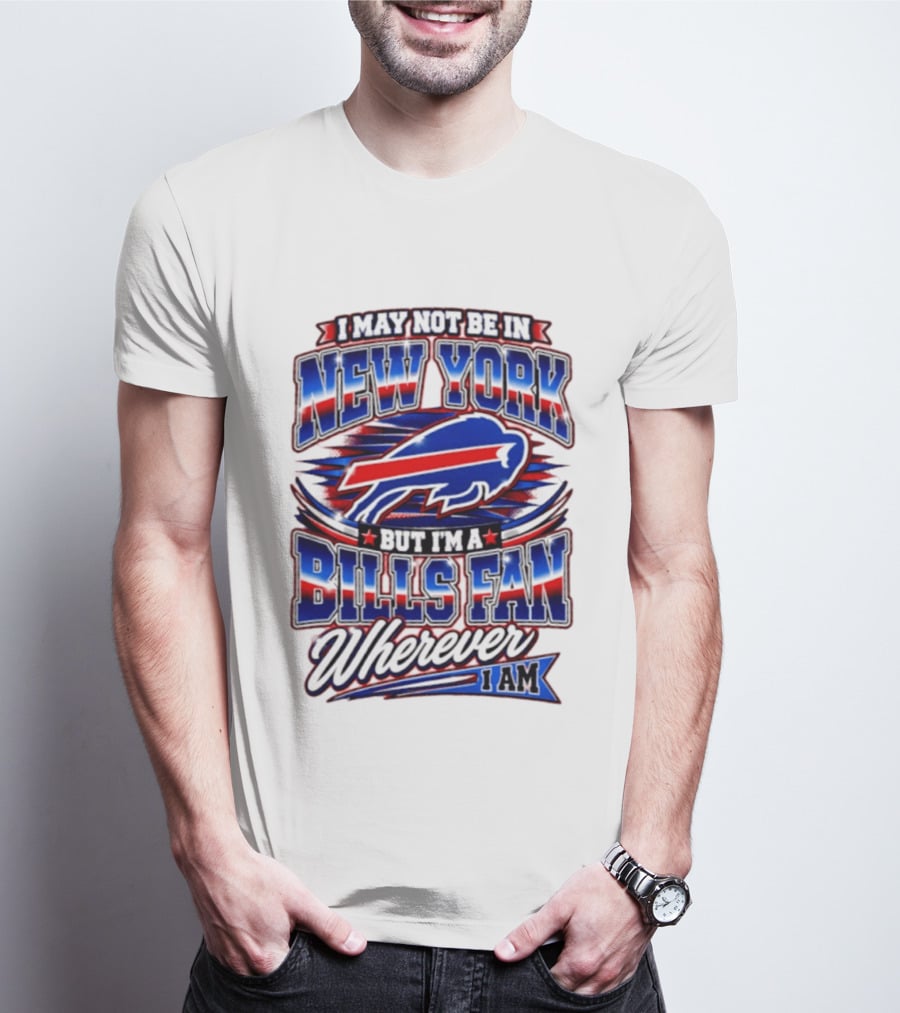 I May Not Be In New York Buffalo Bills Fan Wherever I Am T-Shirt