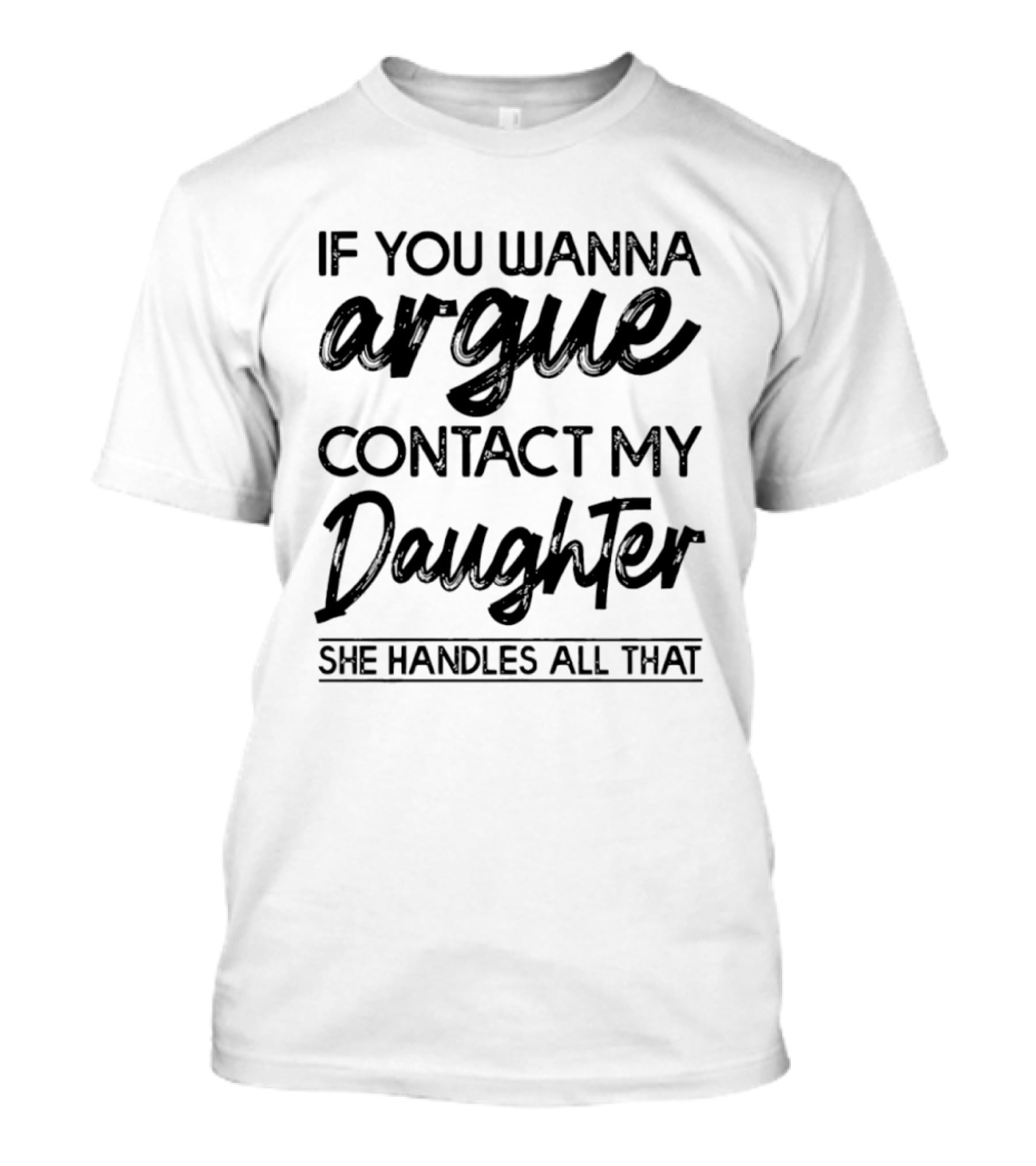 If You Wanna Argue Contact My Daughter She Handles All That T-Shirt
