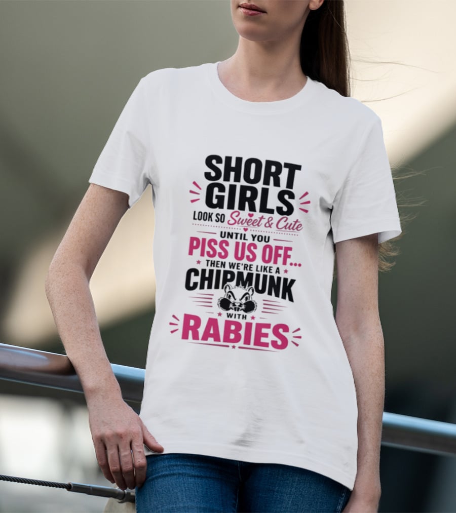 Short Girls Look So Sweet Until You Piss Us Off Then We're Like A Chipmunk With Rabies T-Shirt
