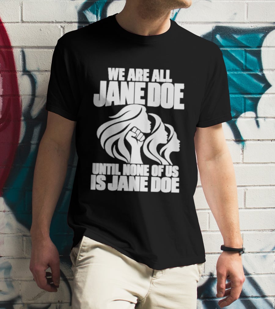 We Are All Jane Doe Until None Of Us Is Jane Doe Feminist Activist Protest T-Shirt