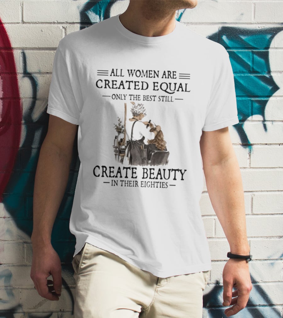 All Women Are Created Equal Only The Best Still Create Beauty In Their Eighties Vintage Hairdressing Scene T-Shirt