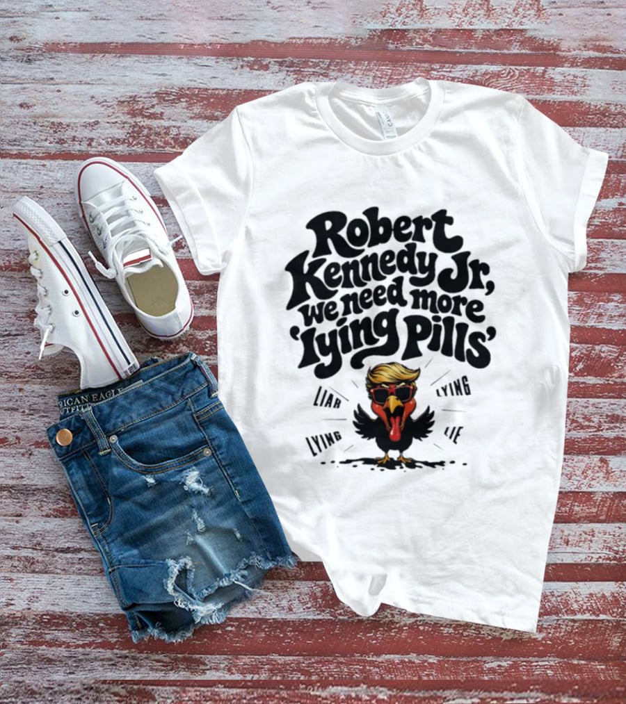 Robert Kennedy Jr We Need More Lying Pills Chicken Liar Lie T-Shirt