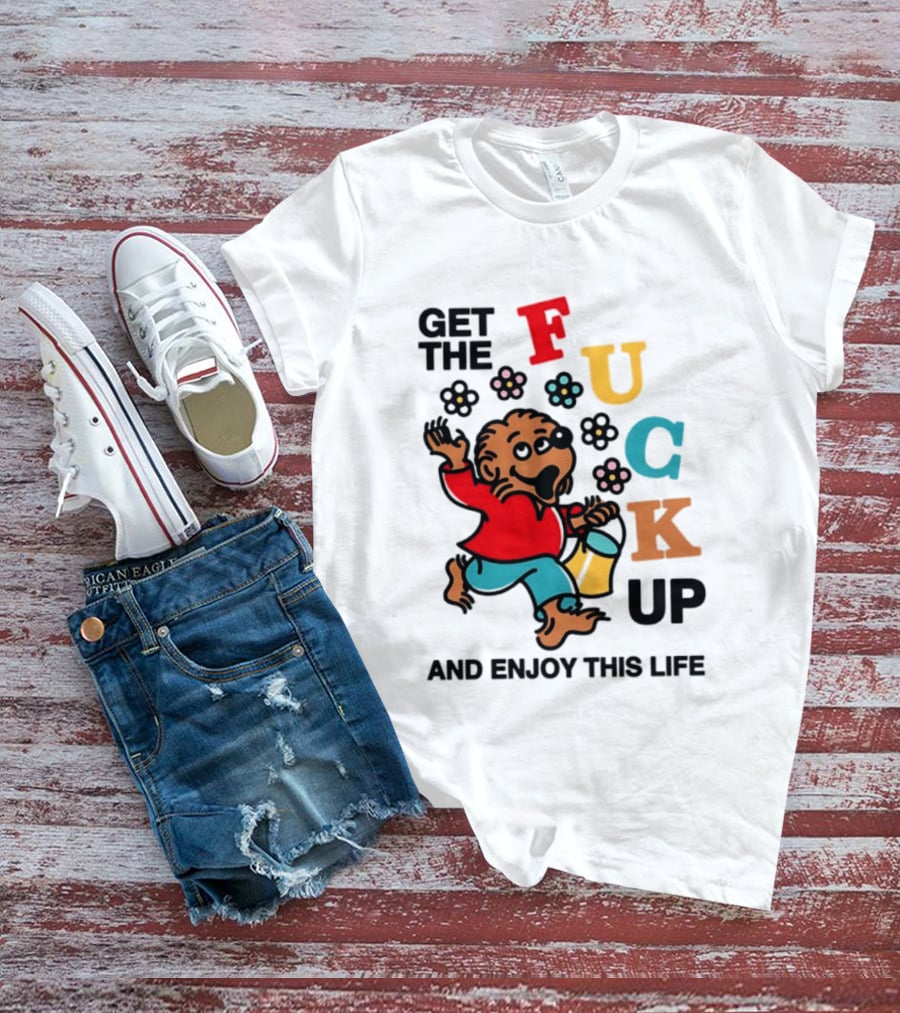 Get The Fuck Up And Enjoy This Life Bear T-Shirt