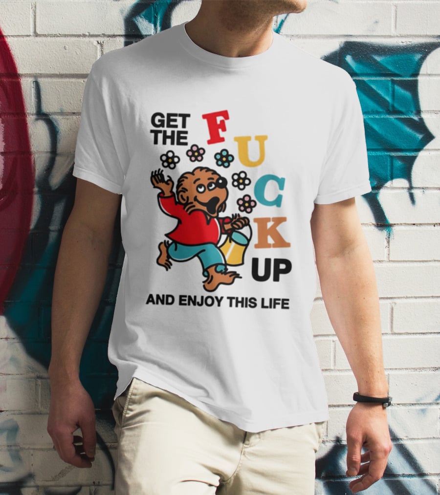 Get The Fuck Up And Enjoy This Life Bear T-Shirt