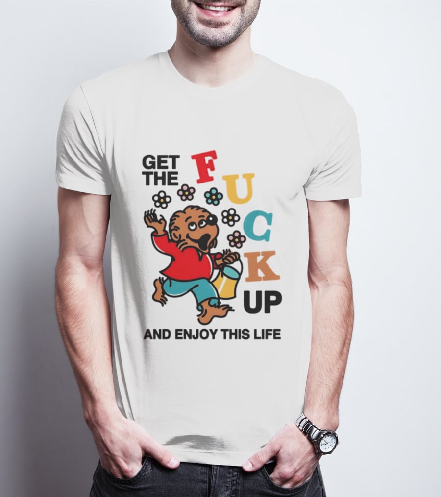 Get The Fuck Up And Enjoy This Life Bear T-Shirt