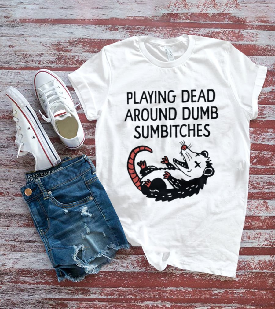 Playing Dead Around Dumb Sumbitches Opossum T-Shirt