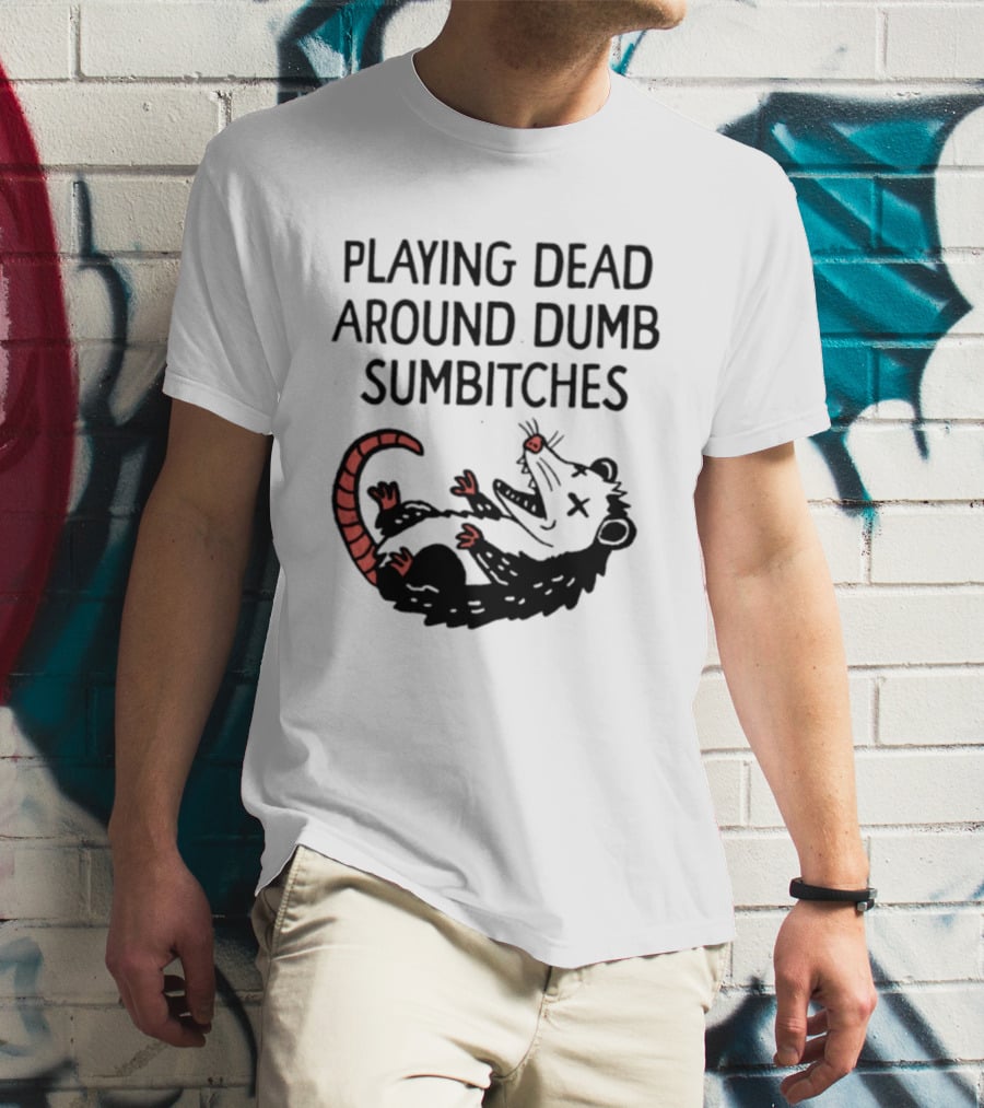 Playing Dead Around Dumb Sumbitches Opossum T-Shirt