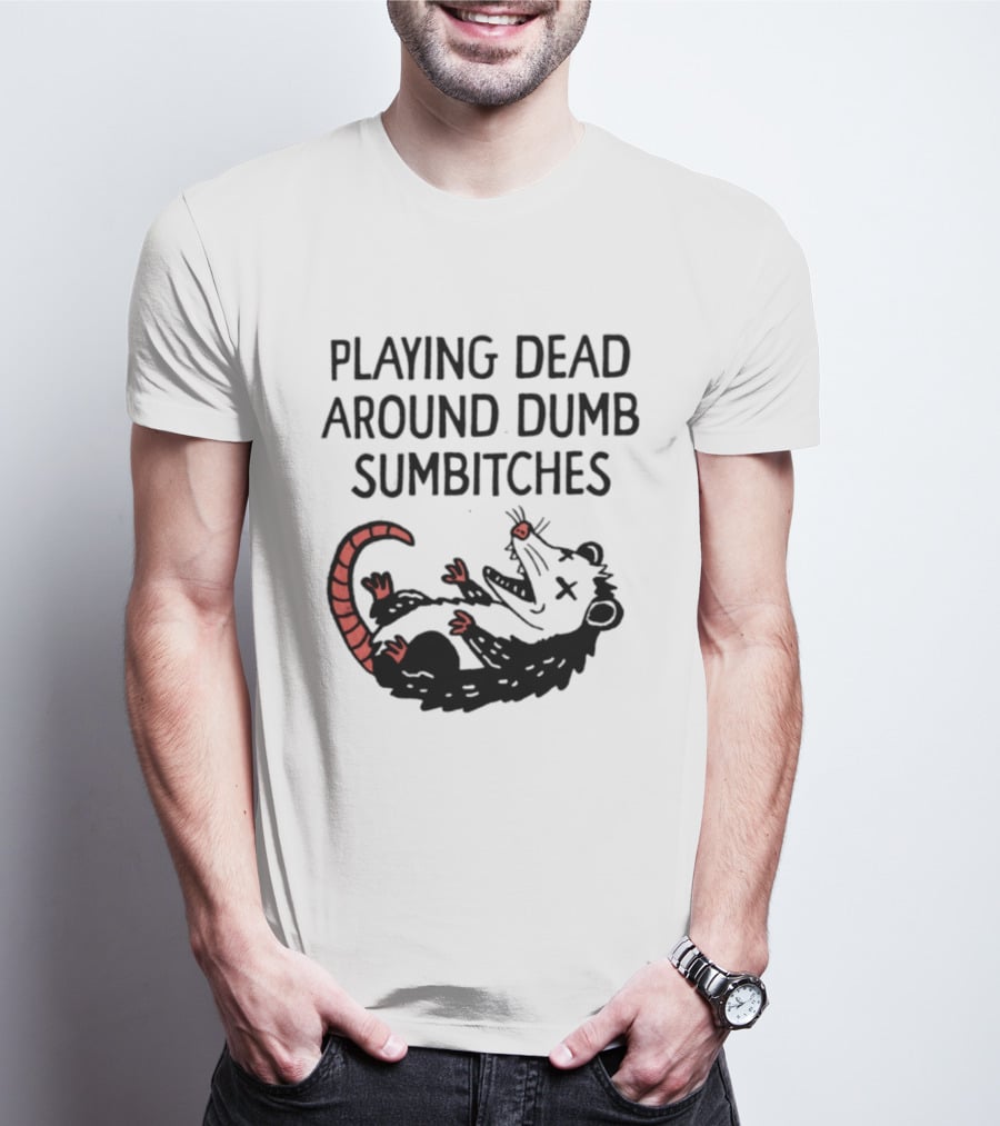 Playing Dead Around Dumb Sumbitches Opossum T-Shirt