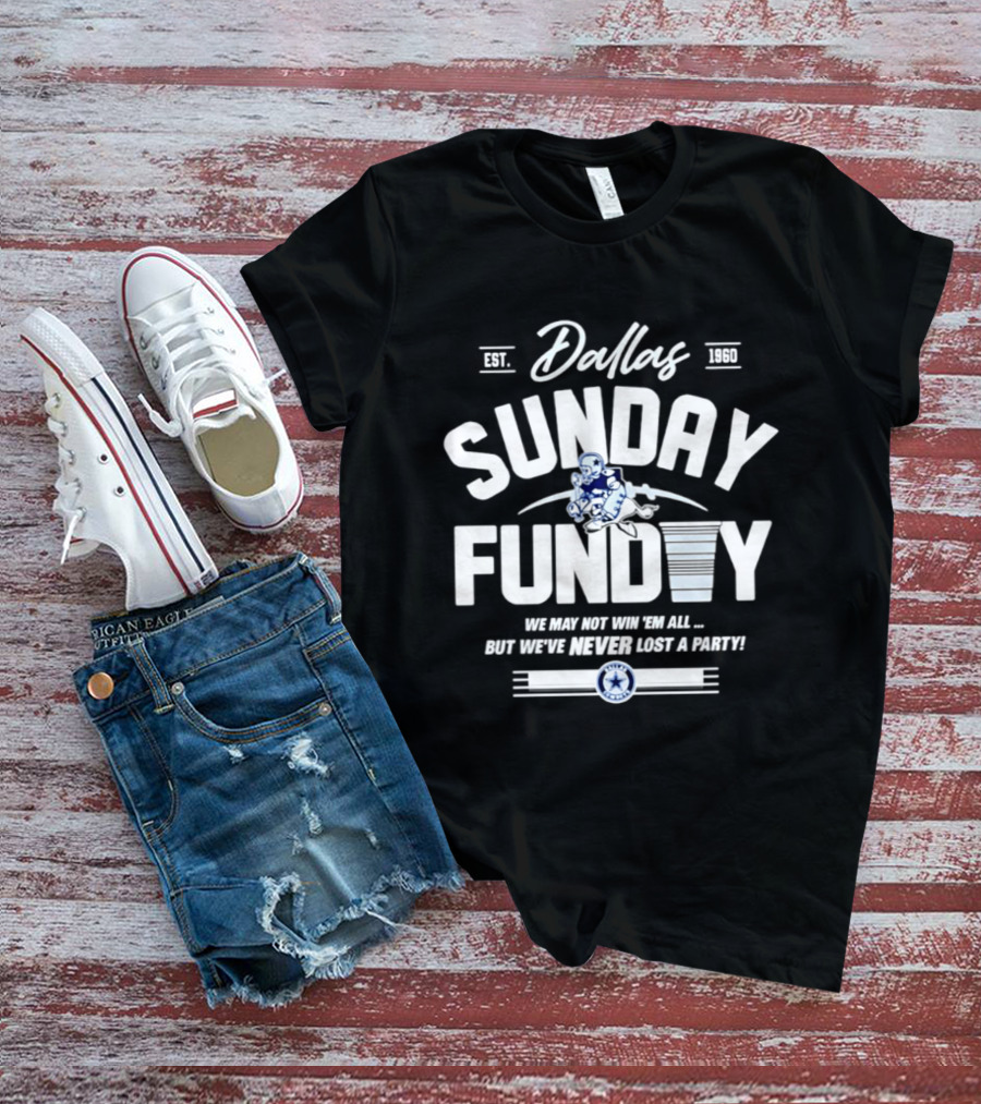 Dallas Cowboys Sunday Funday We May Not Win 'Em All But We've Never Lost A Party T-Shirt