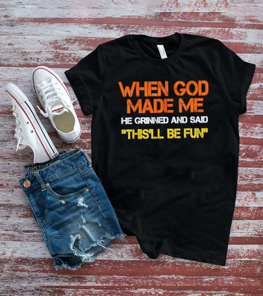 When God Made Me He Grinned And Said This'll Be Fun T-Shirt