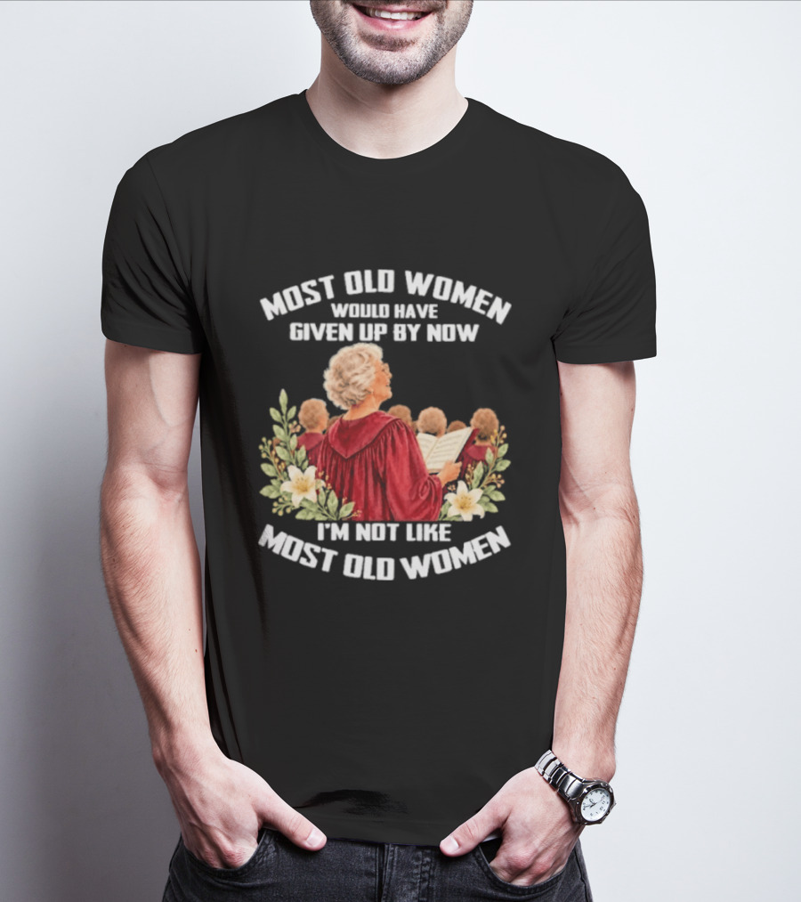 Most Old Women Would Have Given Up By Now I'm Not Like Most Old Women Choir And Flowers T-Shirt