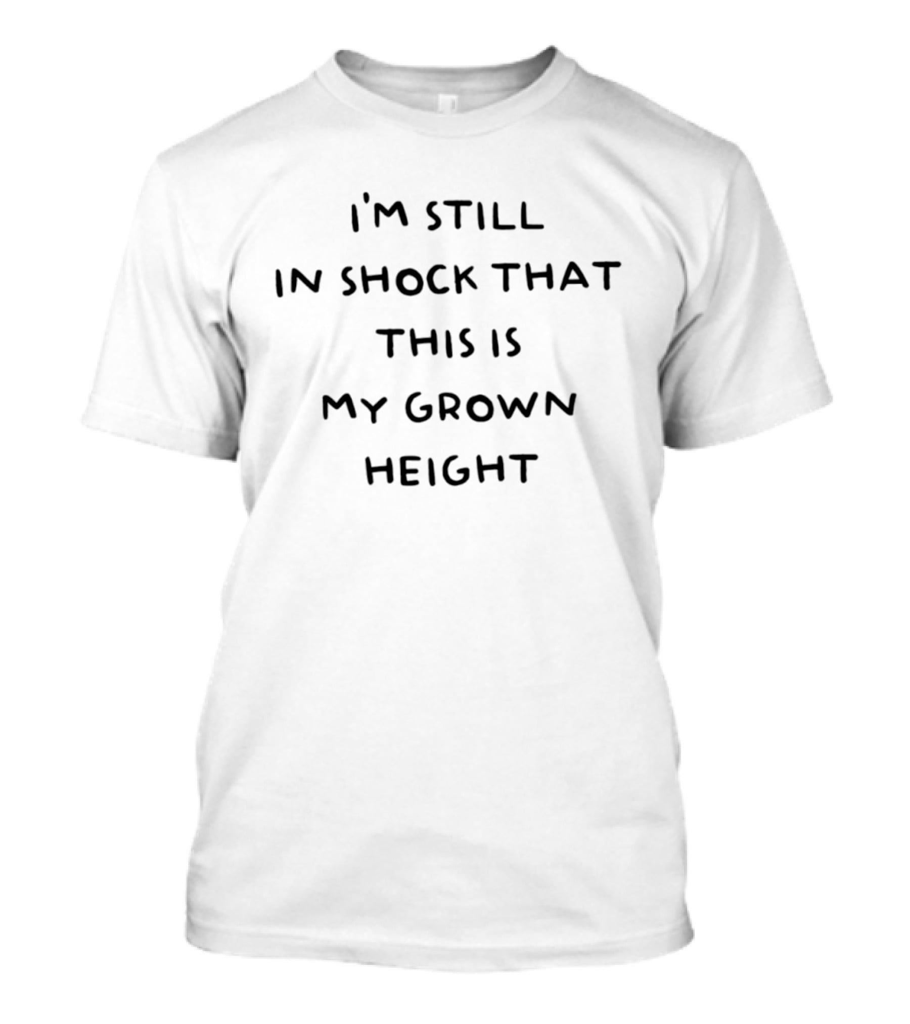 I'm Still In Shock That This Is My Grown Height T-Shirt