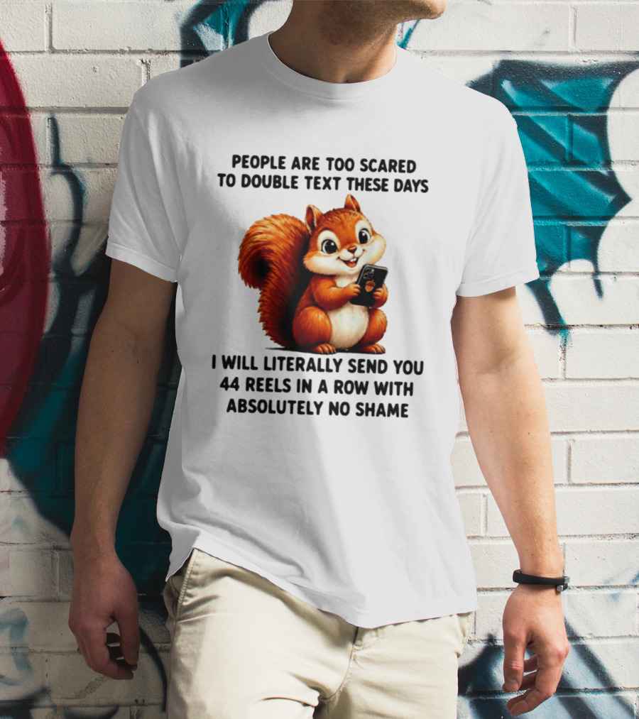 People Are Too Scared To Double Text These Days I Will Literally Send You 44 Reels In A Row With Absolutely No Shame Squirrel With Phone T-Shirt