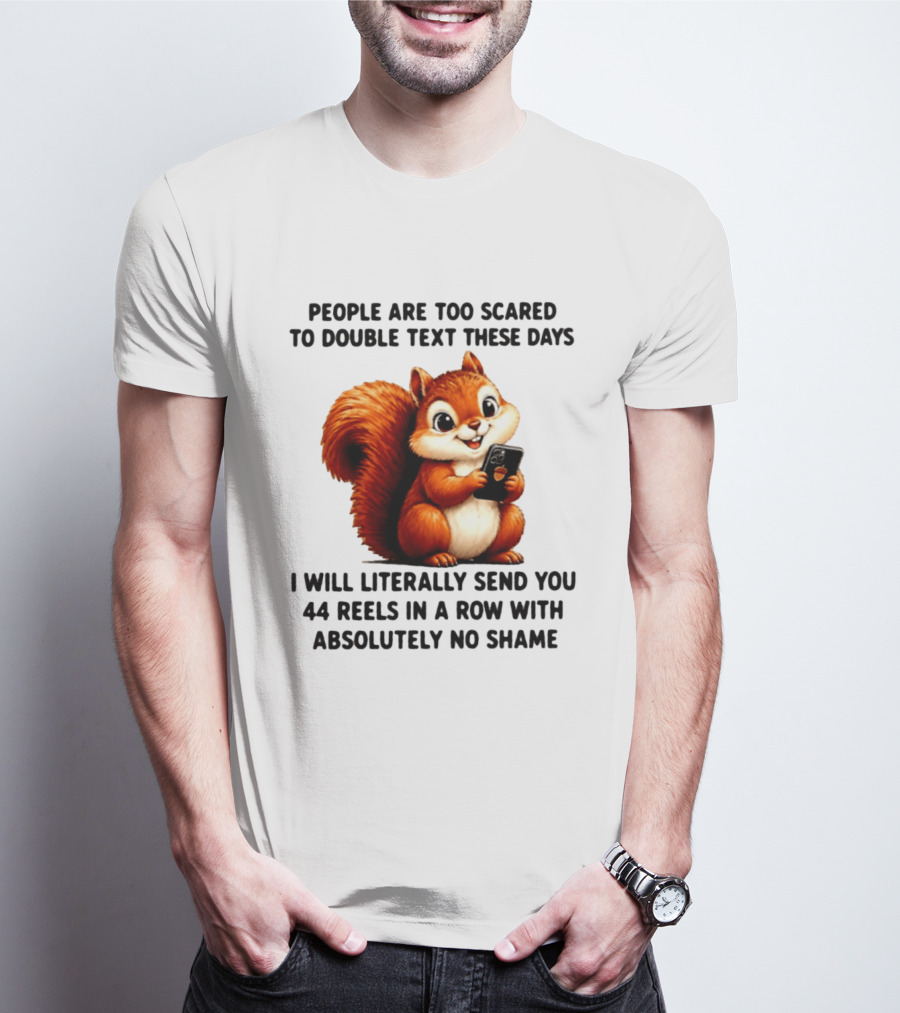 People Are Too Scared To Double Text These Days I Will Literally Send You 44 Reels In A Row With Absolutely No Shame Squirrel With Phone T-Shirt