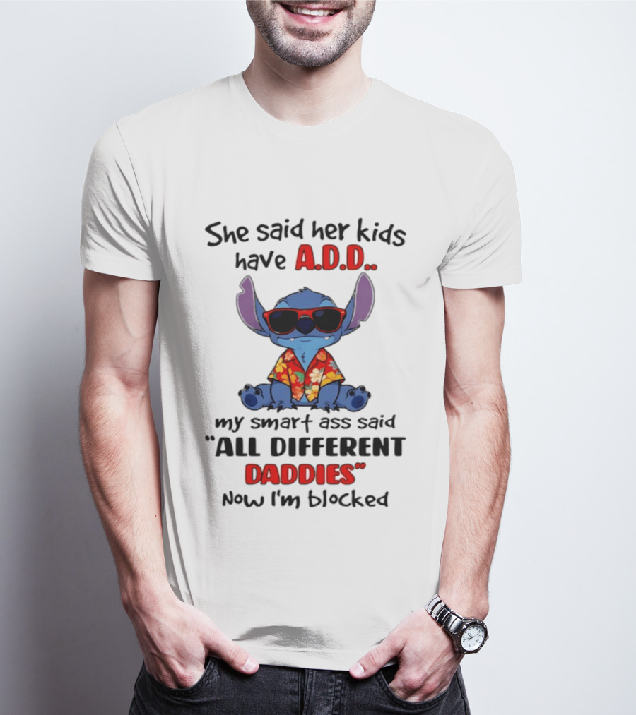 She Said Her Kids Have ADD My Smart Ass Said All Different Daddies Now I'm Blocked Stitch T-Shirt