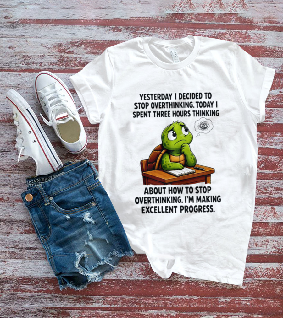 Yesterday I Decided To Stop Overthinking Today I Spent Three Hours Thinking Turtle Progress T-Shirt