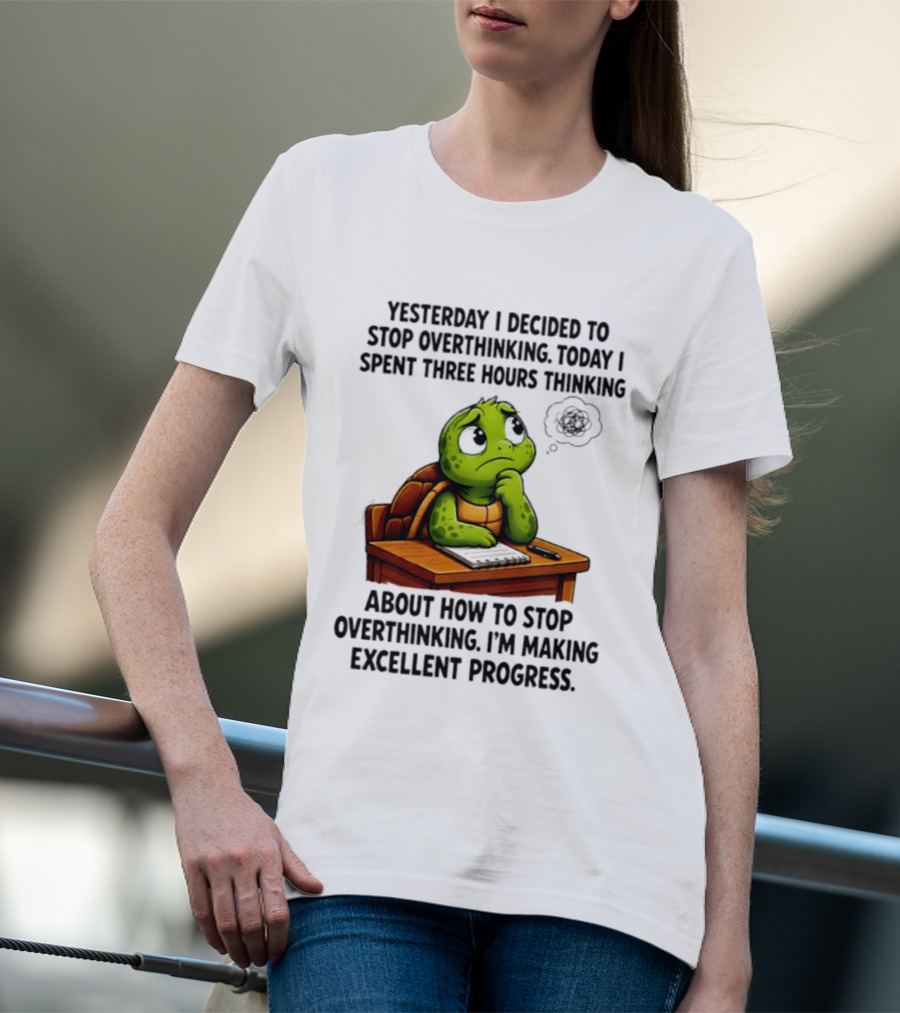 Yesterday I Decided To Stop Overthinking Today I Spent Three Hours Thinking Turtle Progress T-Shirt