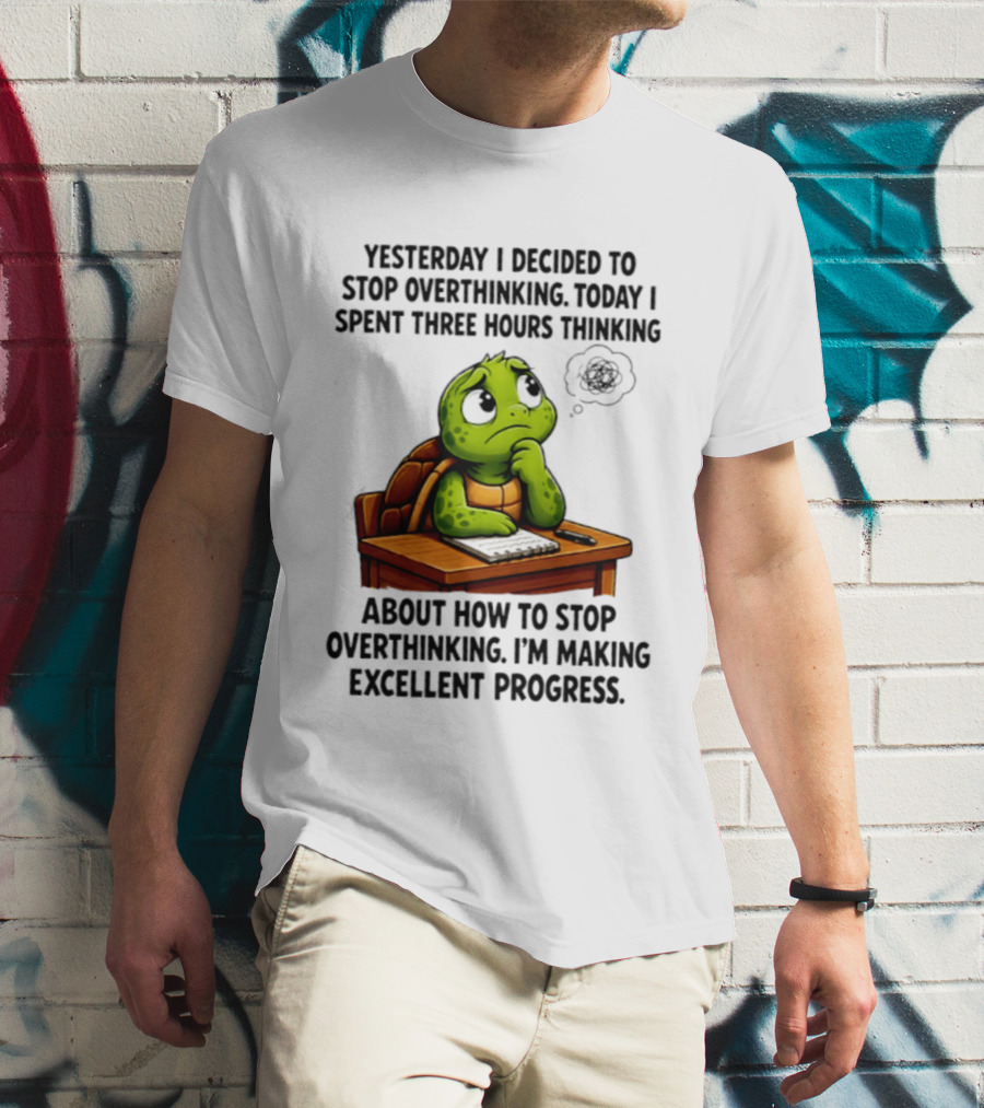 Yesterday I Decided To Stop Overthinking Today I Spent Three Hours Thinking Turtle Progress T-Shirt