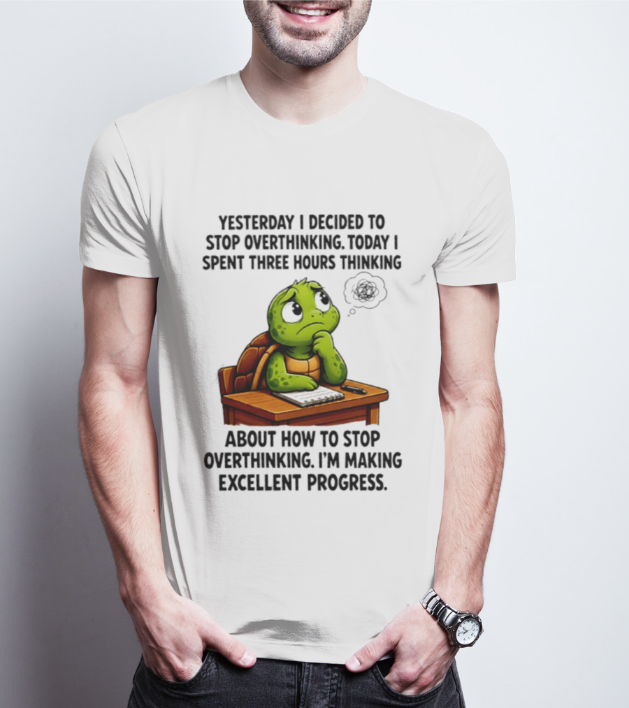 Yesterday I Decided To Stop Overthinking Today I Spent Three Hours Thinking Turtle Progress T-Shirt