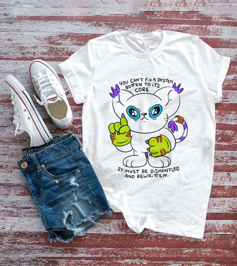 You Can't Fix A System Rotten To Its Core Dismantled And Rewritten Cat T-Shirt