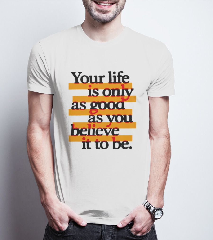 Your Life Is Only As Good As You Believe It To Be Positive Mindset Uplifting Motivation T-Shirt