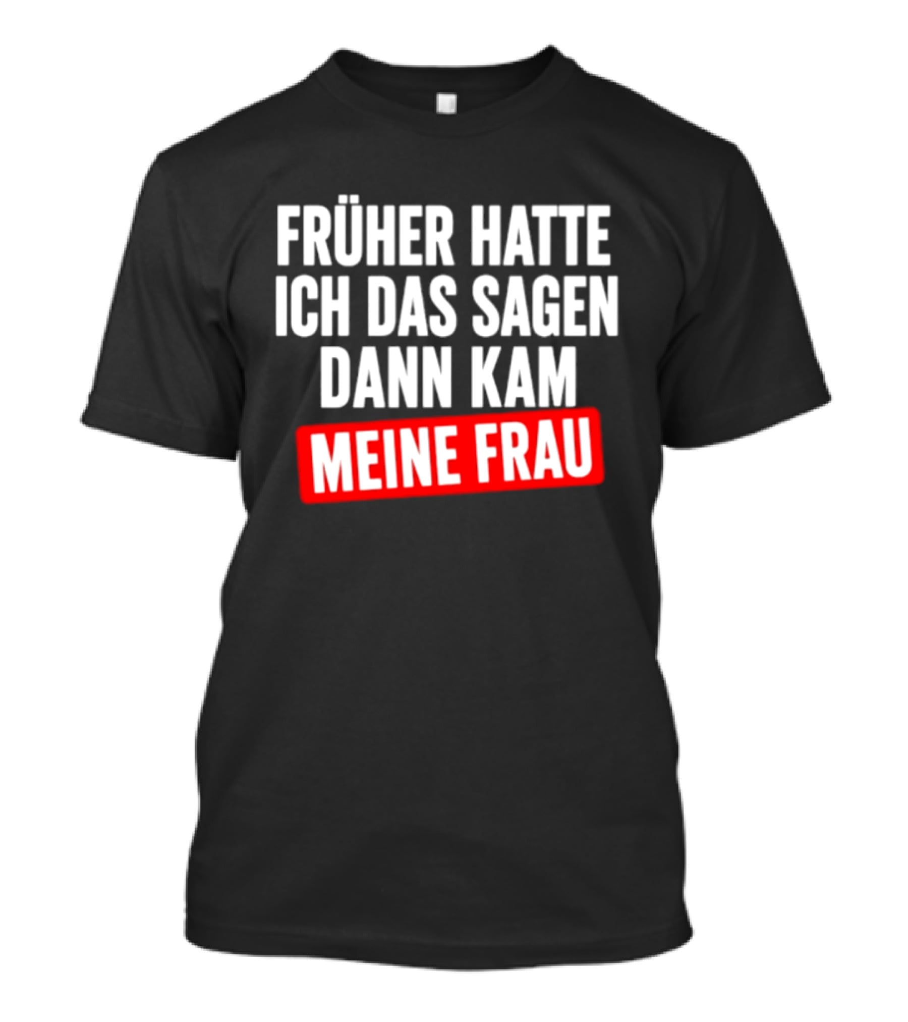 Früher Hatte Ich Das Sagen Dann Kam Meine Frau Humorvolle Ehe Spruch T-Shirt