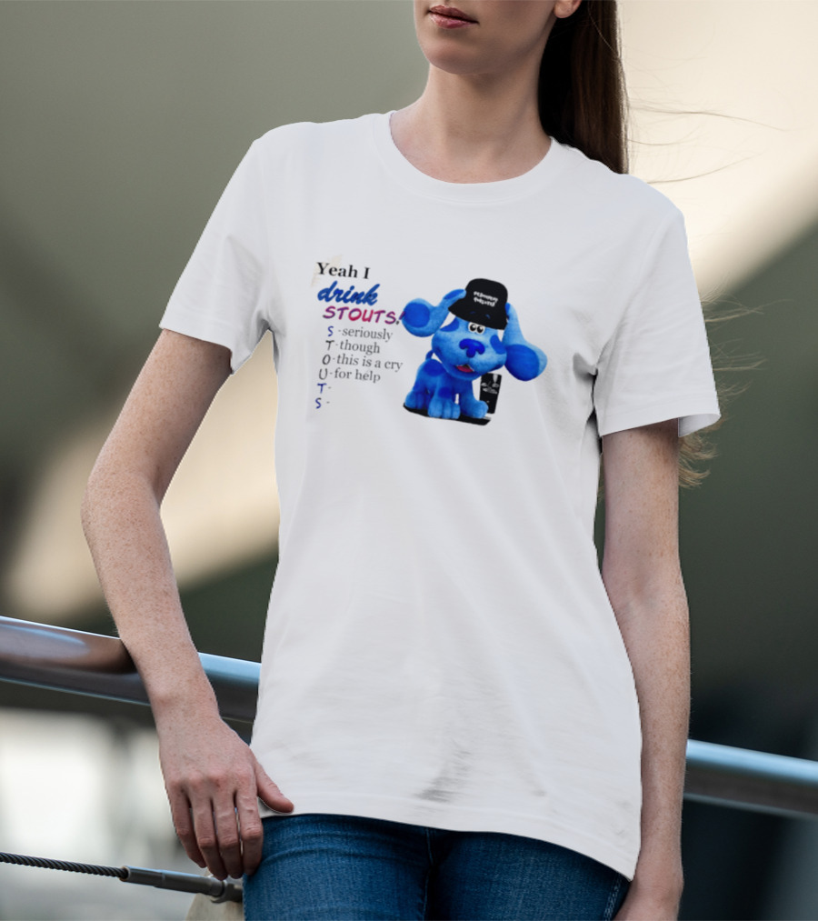 Yeah I Drink Stouts Blue Dog Seriously Though This Is A Cry For Help T-Shirt