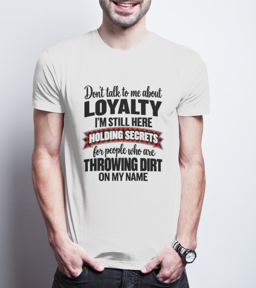 Don't Talk To Me About Loyalty Holding Secrets For People Throwing Dirt On My Name T-Shirt