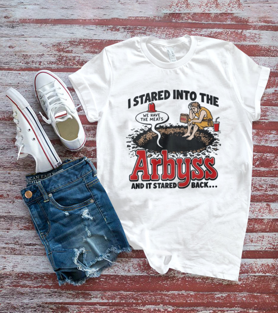 I Stared Into The Arbyss Dark Humor We Have The Meats T-Shirt