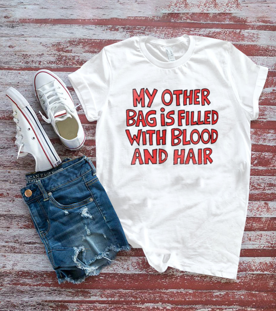 My Other Bag Is Filled With Blood And Hair Text Image Dark Humor Phrase T-Shirt