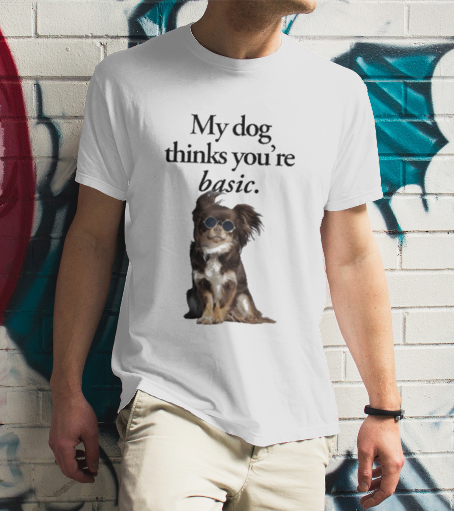 My Dog Thinks You’re Basic T-Shirt