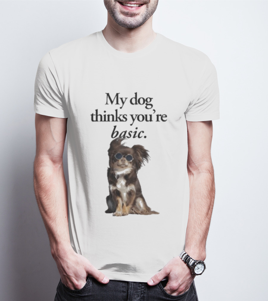 My Dog Thinks You’re Basic T-Shirt