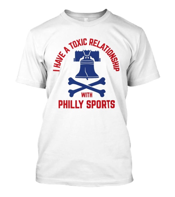 I Have A Toxic Relationship With Philly Sports Liberty Bell Crossbones T-Shirt