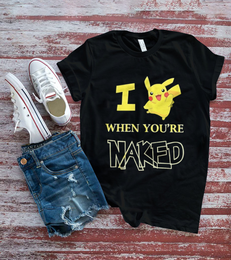 I Pikachu When You're Naked T-Shirt