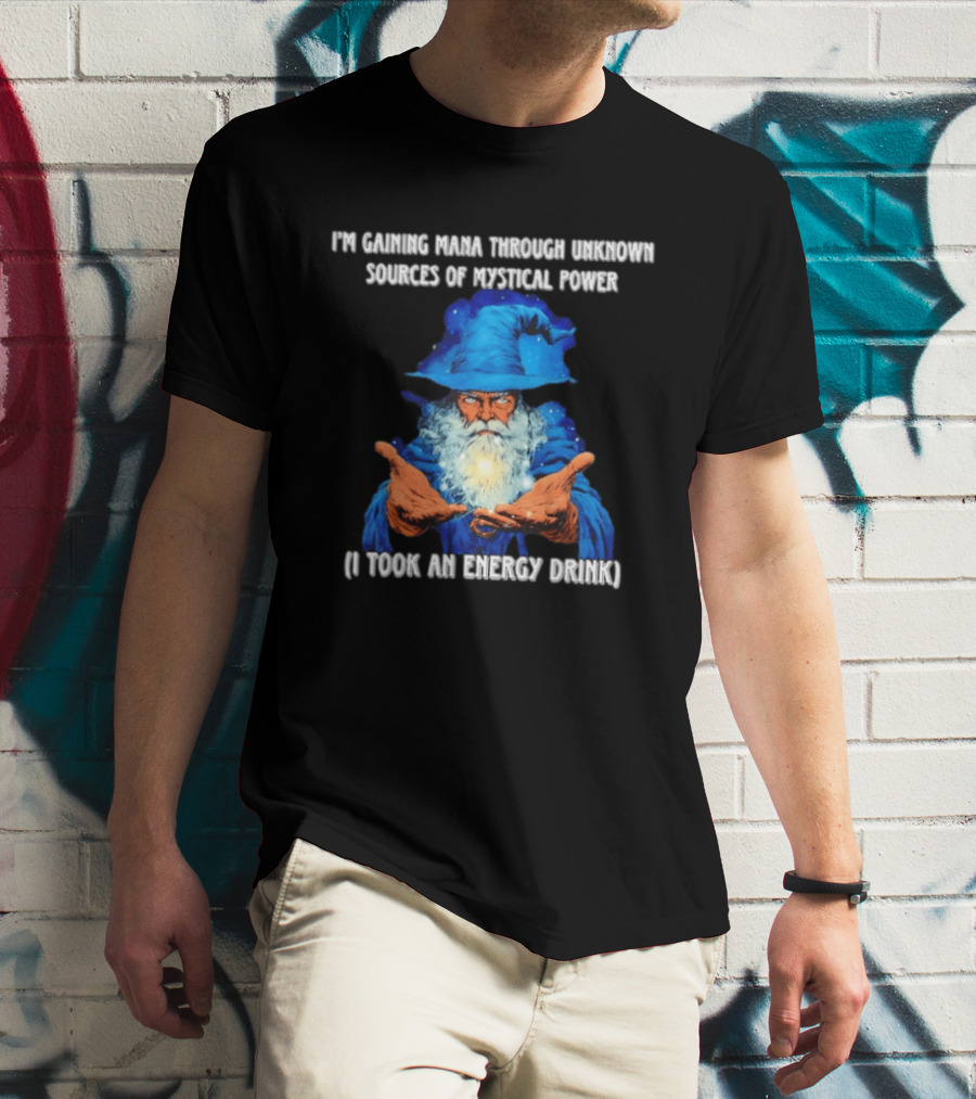 I'm Gaining Mana Through Unknown Sources Of Mystical Power I Took An Energy Drink Wizard T-Shirt