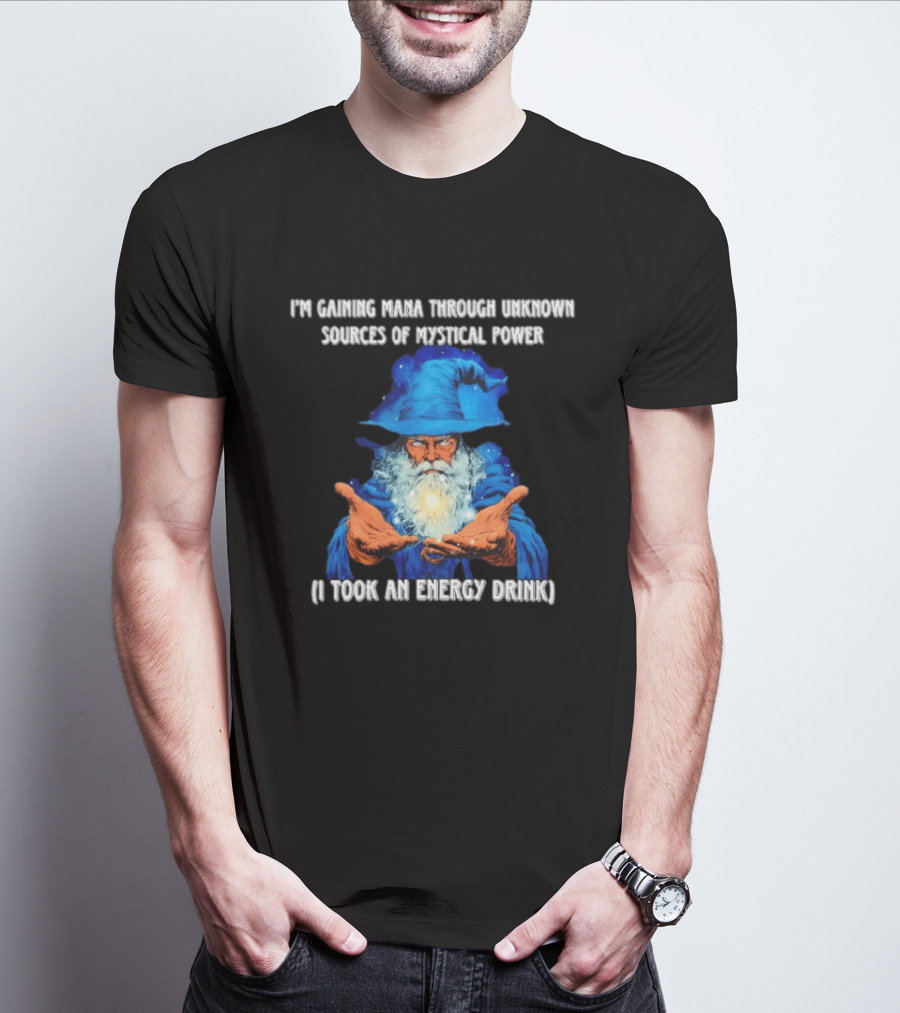 I'm Gaining Mana Through Unknown Sources Of Mystical Power I Took An Energy Drink Wizard T-Shirt