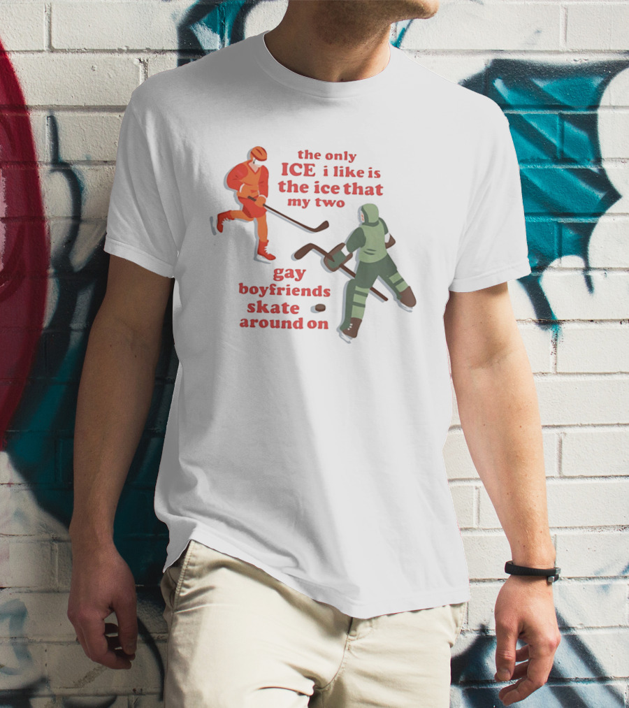 The Only Ice I Like Is The Ice That My Two Gay Boyfriends Skate Around On T-Shirt