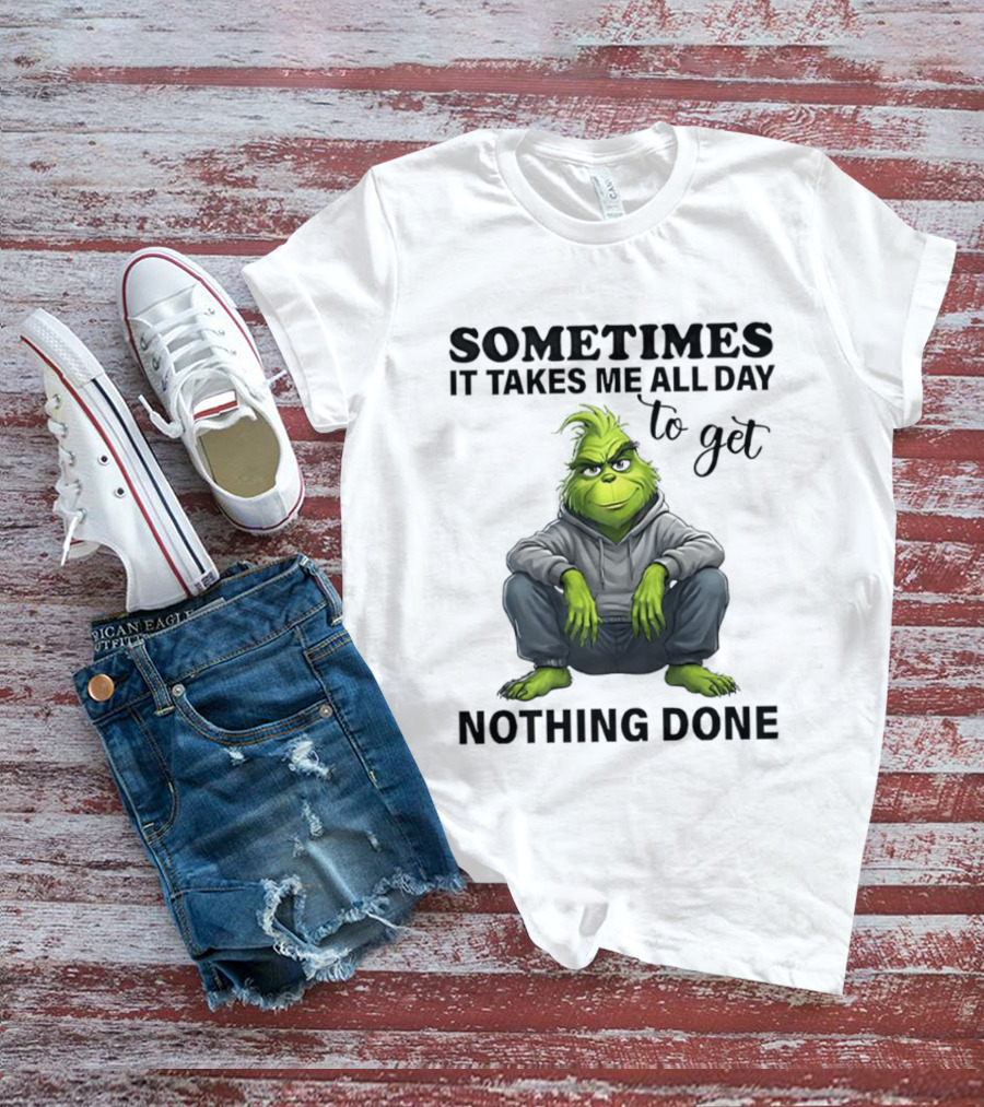 Grinch Sometimes It Takes Me All Day To Get Nothing Done T-Shirt