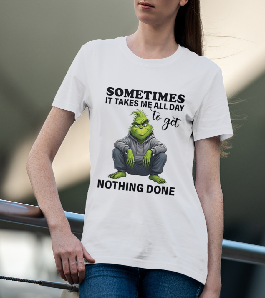 Grinch Sometimes It Takes Me All Day To Get Nothing Done T-Shirt