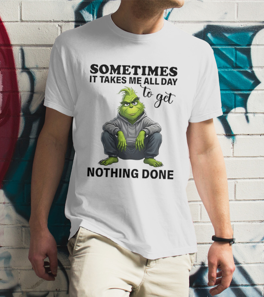 Grinch Sometimes It Takes Me All Day To Get Nothing Done T-Shirt