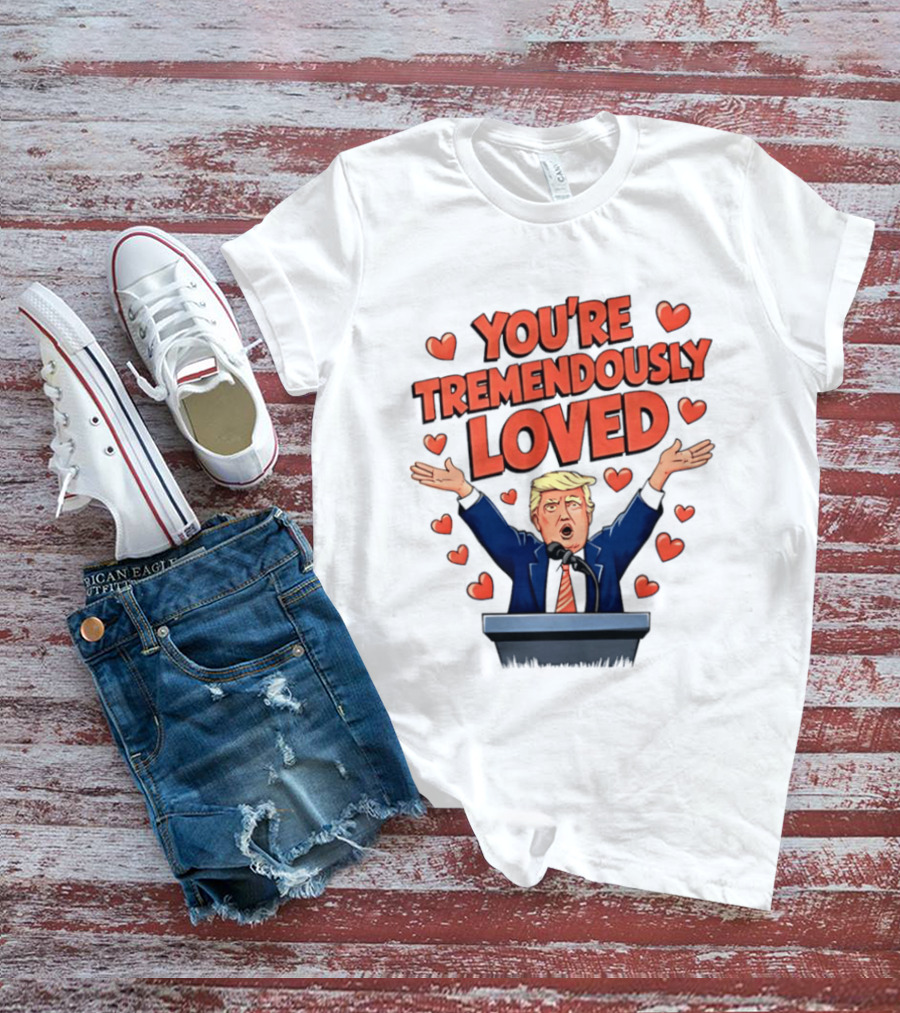 You're Tremendously Loved Valentine Trump Heart T-Shirt