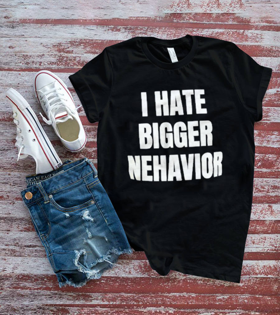 I Hate Bigger Nehavior T-Shirt