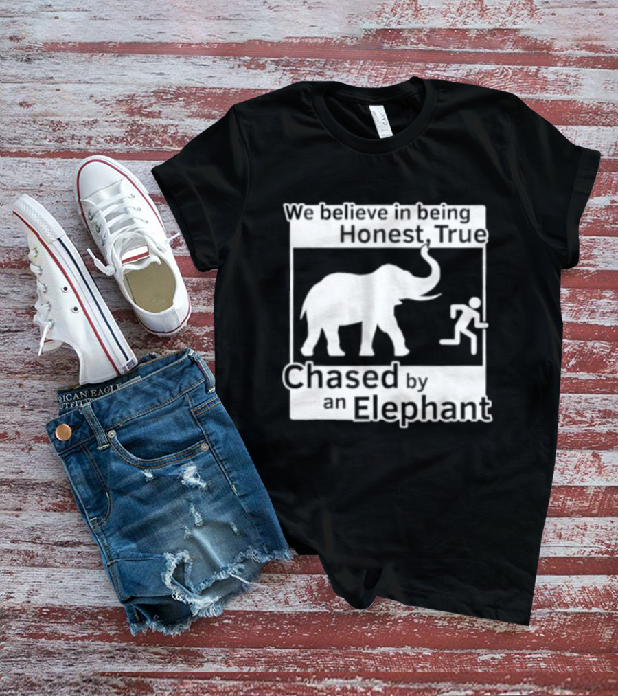 We Believe In Being Honest True Chased By An Elephant T-Shirt