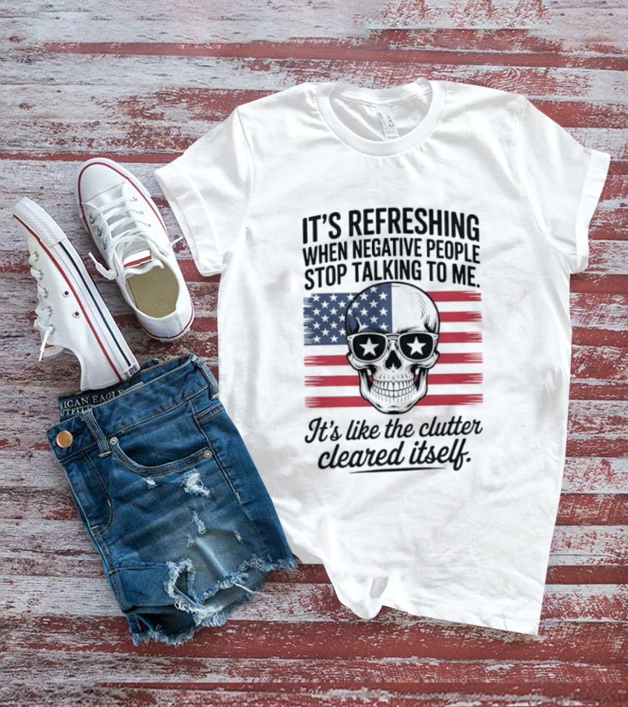 American Skull It's Refreshing When Negative People Stop Talking To Me It's Like The Clutter Cleared Itself T-Shirt