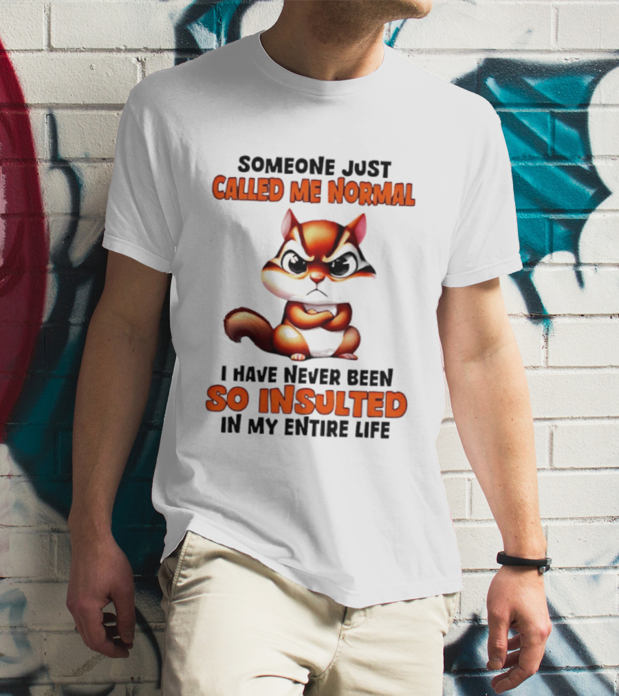 Someone Just Called Me Normal I Have Never Been So Insulted In My Entire Life Chipmunk T-Shirt