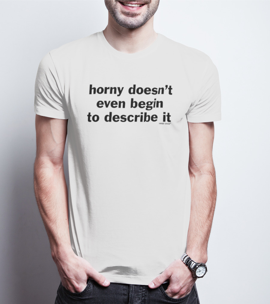 Horny Doesn't Even Begin To Describe It T-Shirt